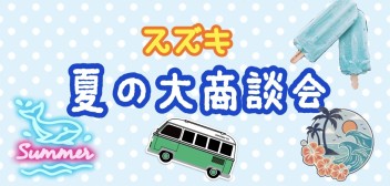 特典いっぱい！！！夏の大商談会やります！！！